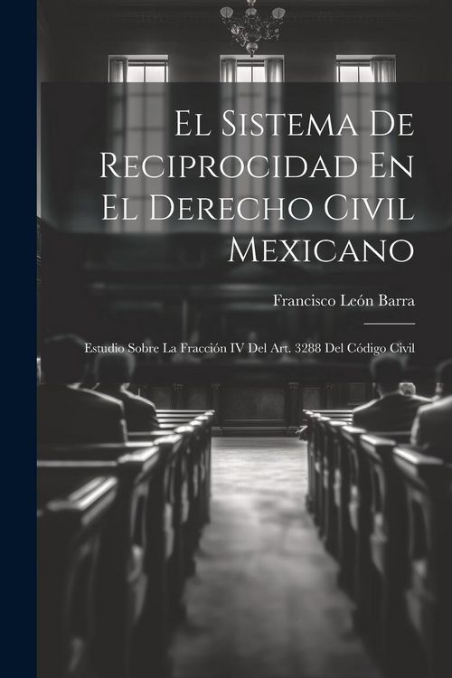 Produktbild: El Sistema De Reciprocidad En El Derecho Civil Mexicano: Estudio Sobre La Fracci&oacute;n IV Del Art. 3288 Del C&oacute;digo Civil