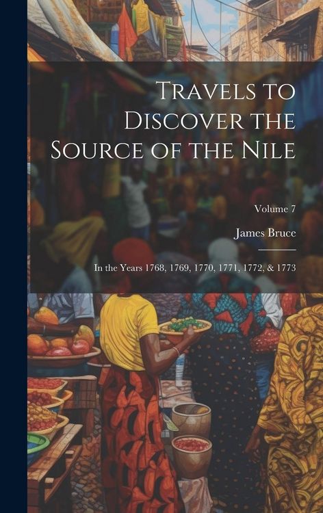 Produktbild: Travels to Discover the Source of the Nile: In the Years 1768, 1769, 1770, 1771, 1772, & 1773; Volume 7