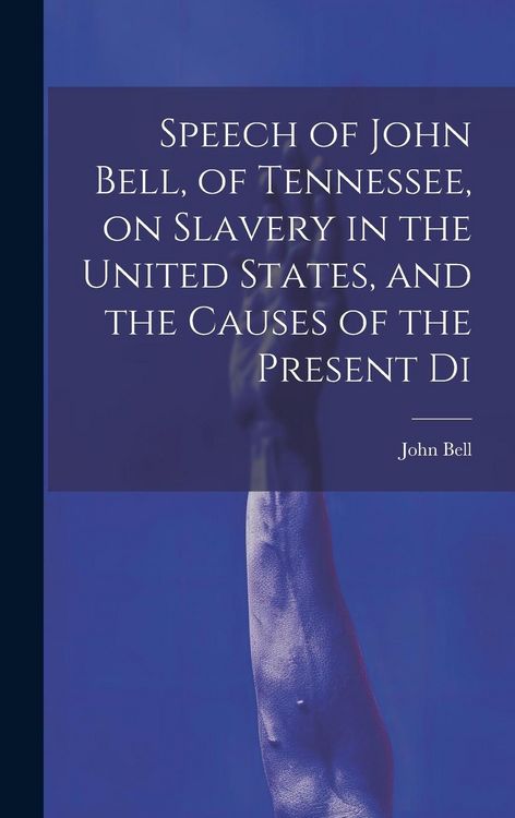 Produktbild: Speech of John Bell, of Tennessee, on Slavery in the United States, and the Causes of the Present Di