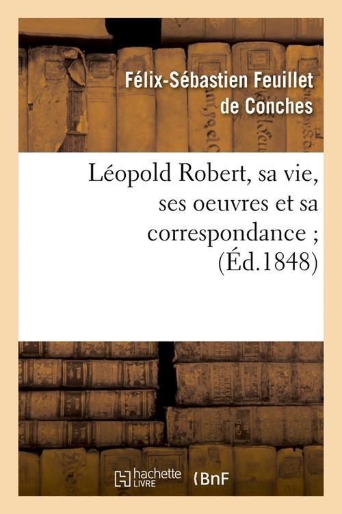 Produktbild: L&eacute;opold Robert, Sa Vie, Ses Oeuvres Et Sa Correspondance (&Eacute;d.1848)