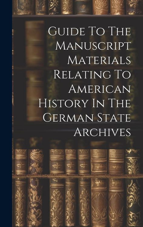 Produktbild: Guide To The Manuscript Materials Relating To American History In The German State Archives