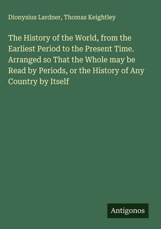 Produktbild: The History of the World, from the Earliest Period to the Present Time. Arranged so That the Whole may be Read by Periods, or the History of Any Count