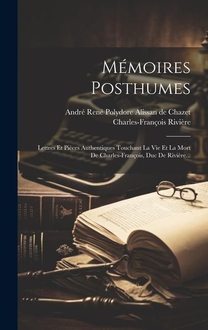 Produktbild: M&eacute;moires Posthumes: Lettres Et Pi&egrave;ces Authentiques Touchant La Vie Et La Mort De Charles-fran&ccedil;ois, Duc De Rivi&egrave;re...