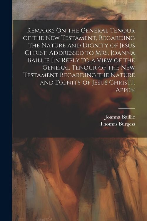 Produktbild: Remarks On the General Tenour of the New Testament, Regarding the Nature and Dignity of Jesus Christ, Addressed to Mrs. Joanna Baillie [In Reply to a