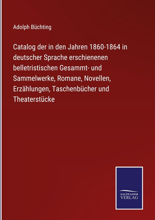 Produktbild: Catalog der in den Jahren 1860-1864 in deutscher Sprache erschienenen belletristischen Gesammt- und Sammelwerke, Romane, Novellen, Erz&auml;hlungen, Tasche