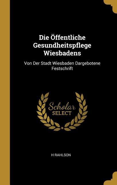 Produktbild: Die &Ouml;ffentliche Gesundheitspflege Wiesbadens: Von Der Stadt Wiesbaden Dargebotene Festschrift