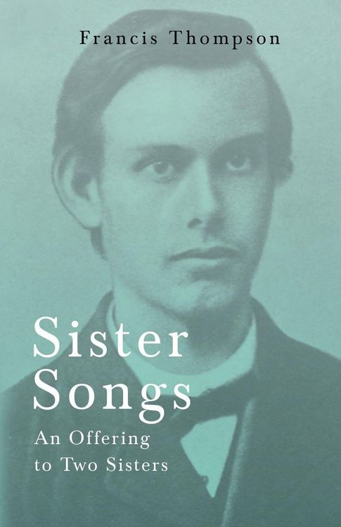 Produktbild: Sister Songs - An Offering to Two Sisters;With a Chapter from Francis Thompson, Essays, 1917 by Benjamin Franklin Fisher
