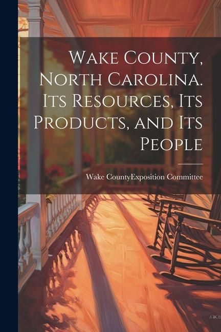 Produktbild: Wake County, North Carolina. Its Resources, its Products, and its People