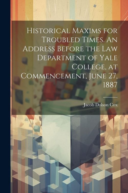 Produktbild: Historical Maxims for Troubled Times. An Address Before the Law Department of Yale College, at Commencement, June 27, 1887