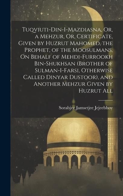 Produktbild: Tuqviuti-Din-I-Mazdiasna, Or, a Mehzur, Or, Certificate, Given by Huzrut Mahomed, the Prophet, of the Moosulmans, On Behalf of Mehdi-Furrookh Bin-Shuk