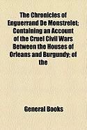 Produktbild: The Chronicles of Enguerrand de Monstrelet; Containing an Account of the Cruel Civil Wars Between the Houses of Orleans and Burgundy; Of the