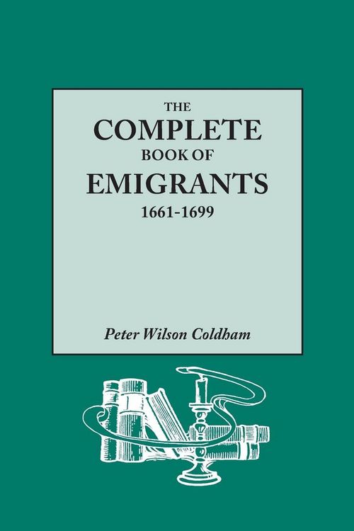 Produktbild: Complete Book of Emigrants, 1661-1699. a Comprehensive Listing Compiled from English Public Records of Those Who Took Ship to the Americas for Politic