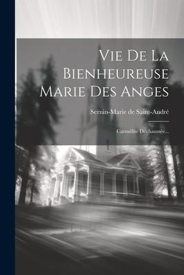 Produktbild: Vie De La Bienheureuse Marie Des Anges: Carm&eacute;lite D&eacute;chauss&eacute;e...