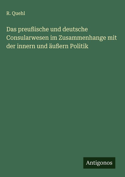 Produktbild: Das preu&szlig;ische und deutsche Consularwesen im Zusammenhange mit der innern und &auml;u&szlig;ern Politik
