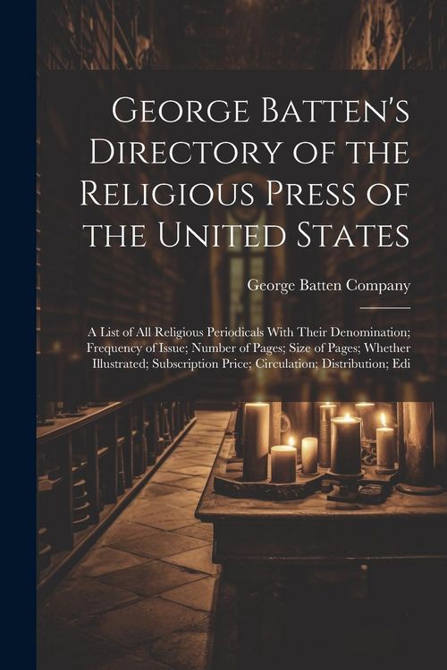 Produktbild: George Batten's Directory of the Religious Press of the United States: A List of All Religious Periodicals With Their Denomination; Frequency of Issue
