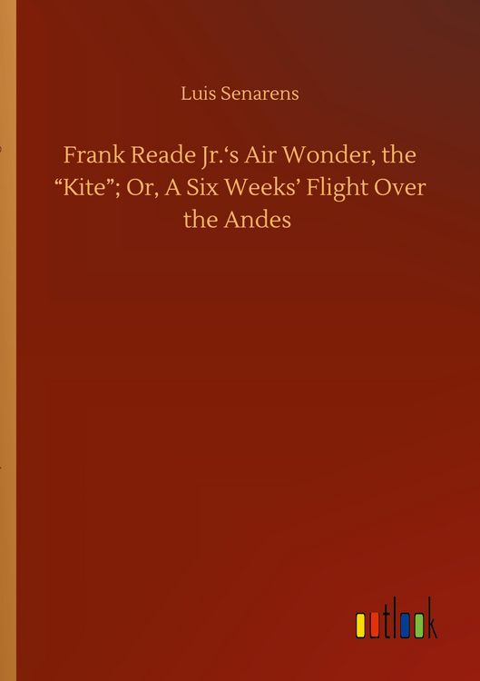 Produktbild: Frank Reade Jr.'s Air Wonder, the "Kite"; Or, A Six Weeks' Flight Over the Andes