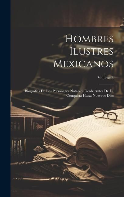 Produktbild: Hombres Ilustres Mexicanos: Biografias De Los Personages Notables Desde Antes De La Conquista Hasta Nuestros Dias; Volume 3