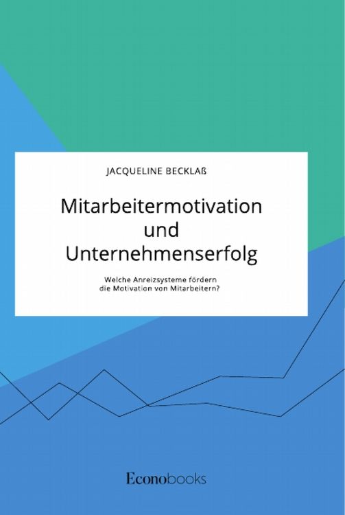 Produktbild: Mitarbeitermotivation und Unternehmenserfolg. Welche Anreizsysteme f&ouml;rdern die Motivation von Mitarbeitern?