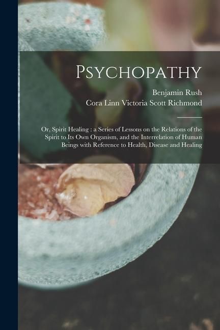 Produktbild: Psychopathy: or, Spirit Healing: a Series of Lessons on the Relations of the Spirit to Its Own Organism, and the Interrelation of H