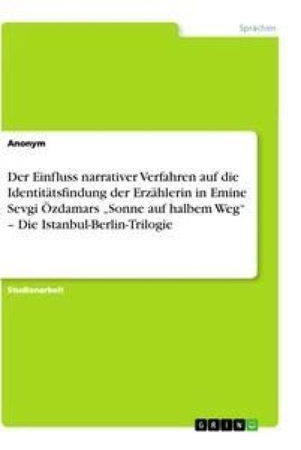 Produktbild: Der Einfluss narrativer Verfahren auf die Identit&auml;tsfindung der Erz&auml;hlerin in Emine Sevgi &Ouml;zdamars "Sonne auf halbem Weg" - Die Istanbul-Berlin-Trilog