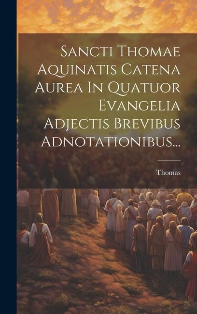 Produktbild: Sancti Thomae Aquinatis Catena Aurea In Quatuor Evangelia Adjectis Brevibus Adnotationibus...