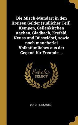 Produktbild: Die Misch-Mundart in Den Kreisen Gelder (S&uuml;dlicher Teil), Kempen, Geilenkirchen Aachen, Gladbach, Krefeld, Neuss Und D&uuml;sseldorf, Sowie Noch Mancherlei