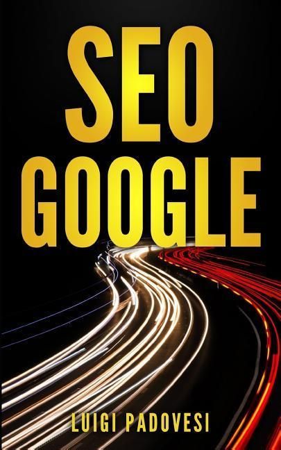 Produktbild: Seo Google: Guida Pratica All'ottimizzazione Strategica Per I Motori Di Ricerca Secondo Google Per Ottenere Traffico Con Web Marke