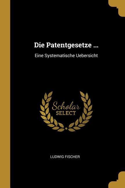 Produktbild: Die Patentgesetze ...: Eine Systematische Uebersicht