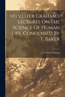 Produktbild: Sylvester Graham's Lectures On The Science Of Human Life, Condensed By T. Baker