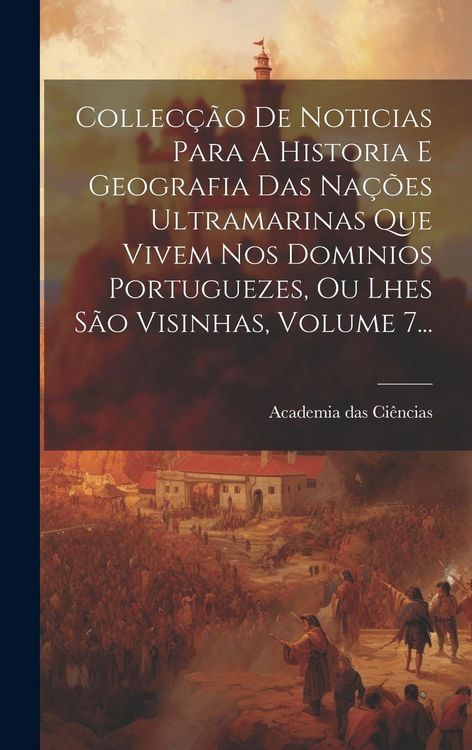 Produktbild: Collec&ccedil;&atilde;o De Noticias Para A Historia E Geografia Das Na&ccedil;&otilde;es Ultramarinas Que Vivem Nos Dominios Portuguezes, Ou Lhes S&atilde;o Visinhas, Volume 7...