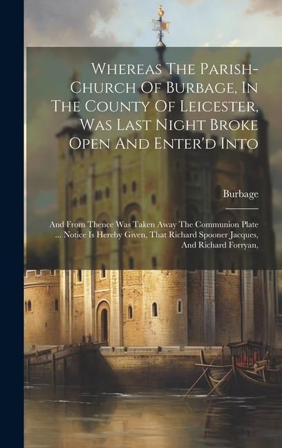 Produktbild: Whereas The Parish-church Of Burbage, In The County Of Leicester, Was Last Night Broke Open And Enter'd Into: And From Thence Was Taken Away The Commu