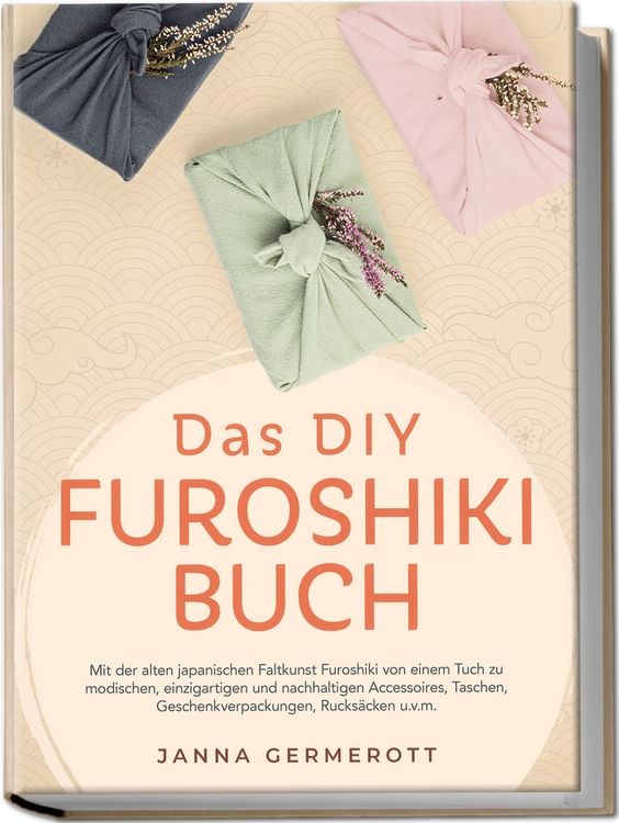 Produktbild: Das DIY Furoshiki Buch: Mit der alten japanischen Faltkunst Furoshiki von einem Tuch zu modischen, einzigartigen und nachhaltigen Accessoires, Taschen, Geschenkverpackungen, Rucks&auml;cken u.v.m.