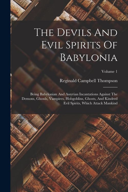 Produktbild: The Devils And Evil Spirits Of Babylonia: Being Babylonian And Assyrian Incantations Against The Demons, Ghouls, Vampires, Hobgoblins, Ghosts, And Kin