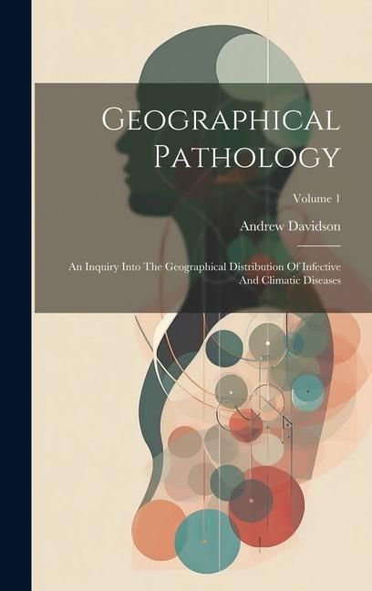 Produktbild: Geographical Pathology: An Inquiry Into The Geographical Distribution Of Infective And Climatic Diseases; Volume 1