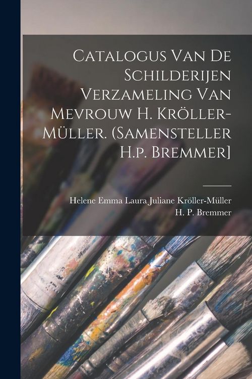 Produktbild: Catalogus Van De Schilderijen Verzameling Van Mevrouw H. Kr&ouml;ller-m&uuml;ller. (samensteller H.p. Bremmer]