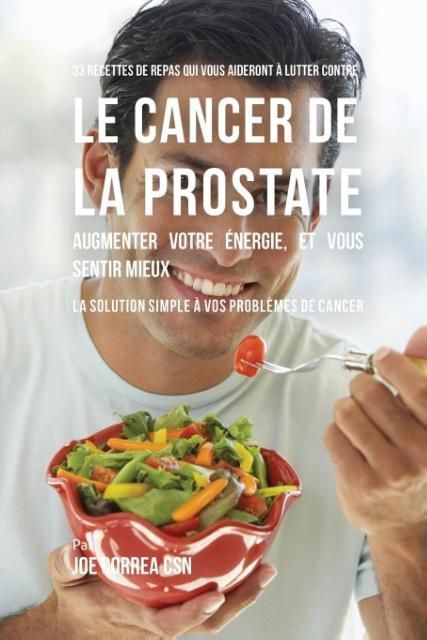 Produktbild: 33 Recettes de Repas qui vous aideront &agrave; lutter contre le Cancer de la Prostate, augmenter votre &eacute;nergie, et vous sentir mieux