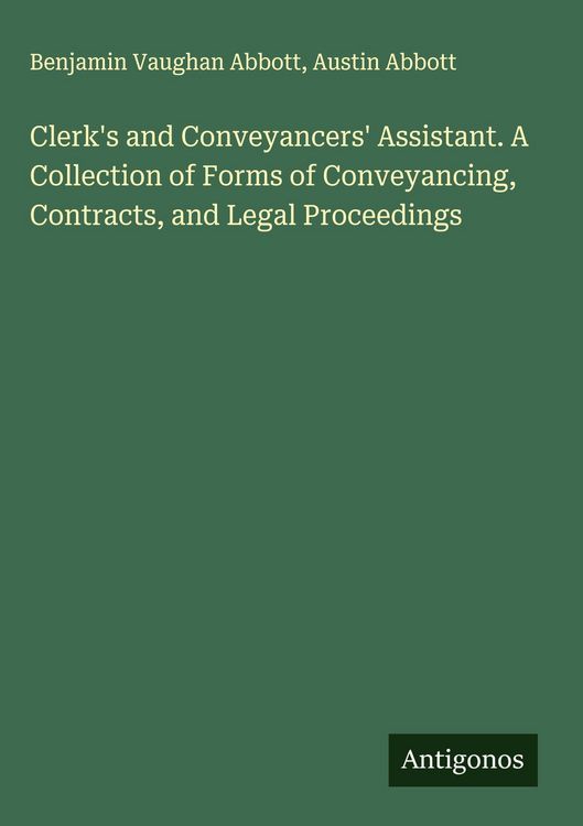 Produktbild: Clerk's and Conveyancers' Assistant. A Collection of Forms of Conveyancing, Contracts, and Legal Proceedings