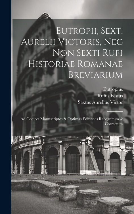 Produktbild: Eutropii, Sext. Aurelii Victoris, Nec Non Sexti Rufi Historiae Romanae Breviarium
