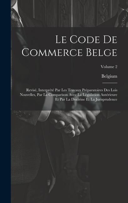 Produktbild: Le Code De Commerce Belge: Revis&eacute;, Interpr&eacute;t&eacute; Par Les Travaux Pr&eacute;paratoires Des Lois Nouvelles, Par La Comparison Avec La L&eacute;gislation Ant&eacute;rieure