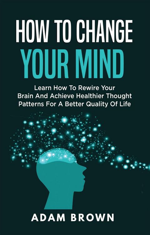 Produktbild: How to Change Your Mind: Learn How to Rewire Your Brain and Achieve Healthier Thought Patterns for a Better Quality of Life