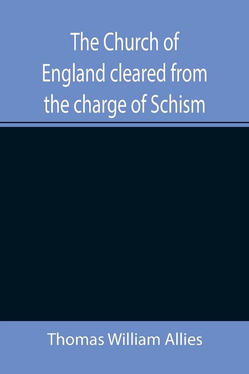Produktbild: The Church of England cleared from the charge of Schism; Upon Testimonies of Councils and Fathers of the first six centuries