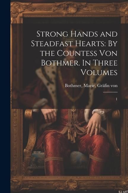 Produktbild: Strong Hands and Steadfast Hearts: By the Countess von Bothmer. In Three Volumes: 1