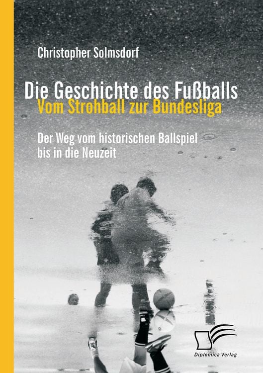 Produktbild: Die Geschichte des Fu&szlig;balls: Vom Strohball zur Bundesliga