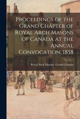 Produktbild: Proceedings of the Grand Chapter of Royal Arch Masons of Canada at the Annual Convocation, 1858