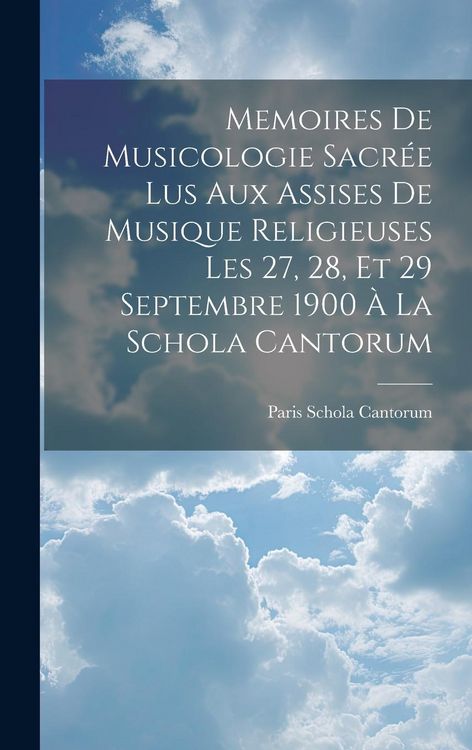 Produktbild: Memoires De Musicologie Sacr&eacute;e Lus Aux Assises De Musique Religieuses Les 27, 28, Et 29 Septembre 1900 &Agrave; La Schola Cantorum