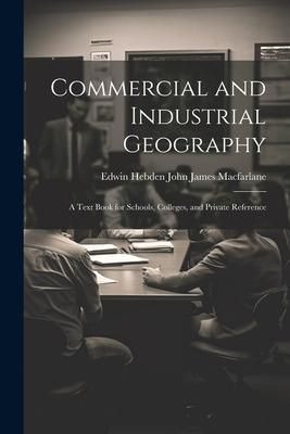 Produktbild: Commercial and Industrial Geography: A Text Book for Schools, Colleges, and Private Reference
