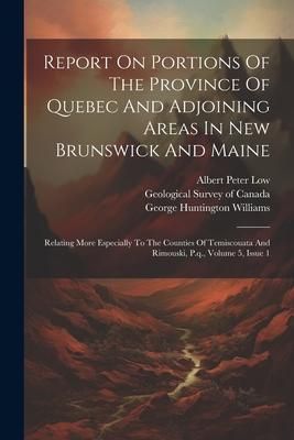 Produktbild: Report On Portions Of The Province Of Quebec And Adjoining Areas In New Brunswick And Maine: Relating More Especially To The Counties Of Temiscouata A