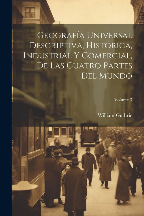 Produktbild: Geograf&iacute;a Universal Descriptiva, Hist&oacute;rica, Industrial Y Comercial, De Las Cuatro Partes Del Mundo; Volume 3