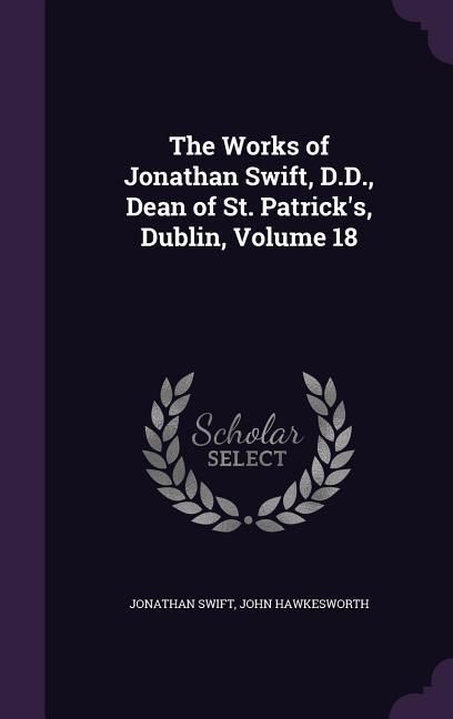 Produktbild: The Works of Jonathan Swift, D.D., Dean of St. Patrick's, Dublin, Volume 18