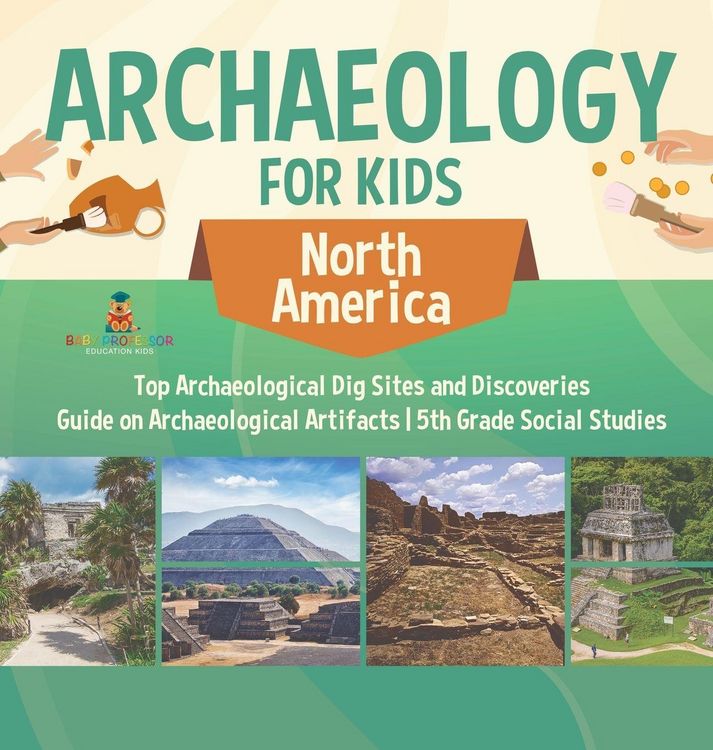 Produktbild: Archaeology for Kids - North America - Top Archaeological Dig Sites and Discoveries | Guide on Archaeological Artifacts | 5th Grade Social Studies